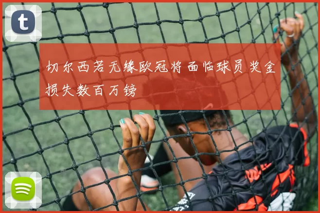 切尔西若无缘欧冠将面临球员奖金损失数百万镑