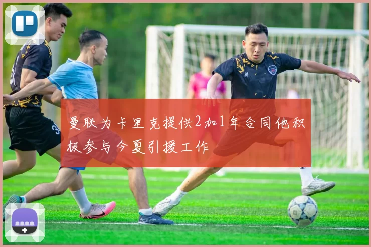 曼联为卡里克提供2加1年合同他积极参与今夏引援工作
