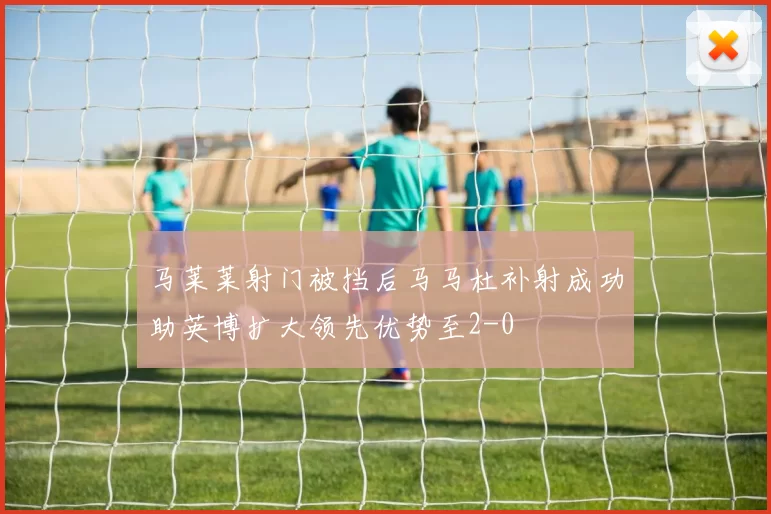 马莱莱射门被挡后马马杜补射成功助英博扩大领先优势至2-0