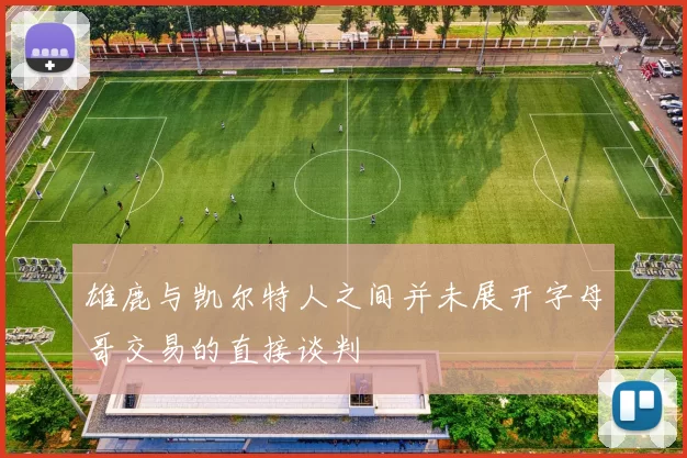 雄鹿与凯尔特人之间并未展开字母哥交易的直接谈判