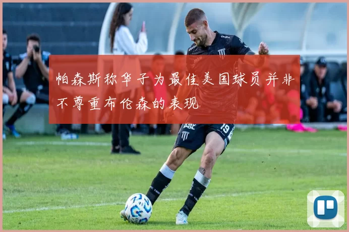 帕森斯称华子为最佳美国球员并非不尊重布伦森的表现