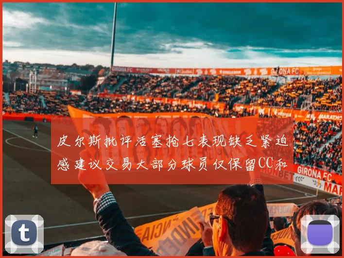 皮尔斯批评活塞抢七表现缺乏紧迫感建议交易大部分球员仅保留CC和詹金斯